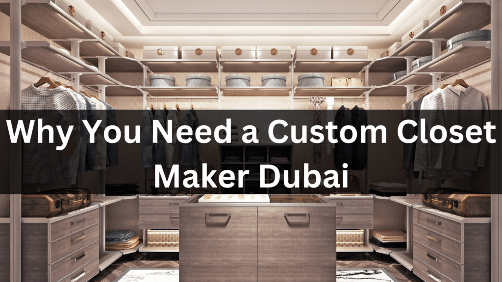 Why You Need a Custom Closet Maker Dubai